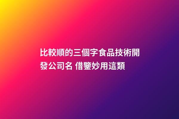 比較順的三個字食品技術開發公司名 借鑒妙用這類-第1張-公司起名-玄機派